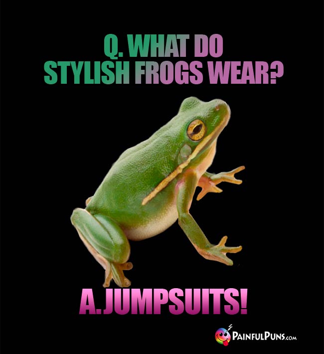 Q. what do stylish frogs wear? A. Jumpsuits!