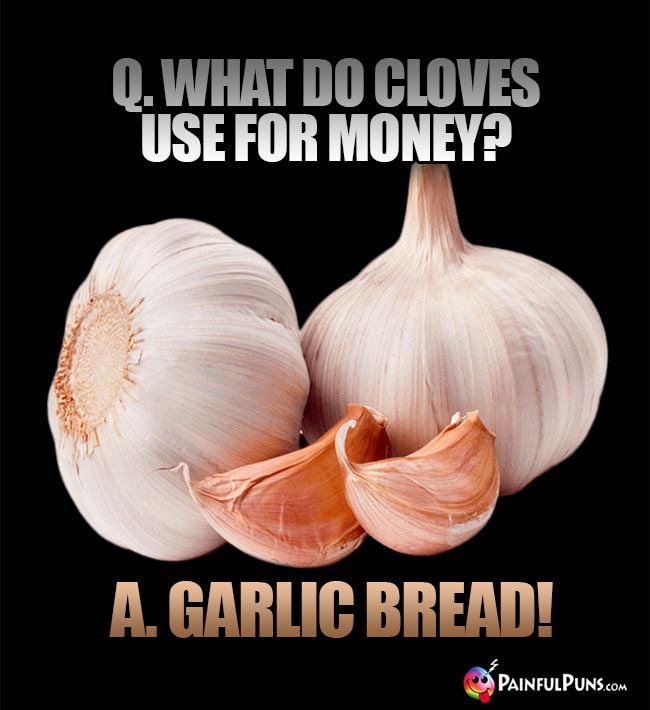 Q. What do cloves use for money? A. Garlic bread!