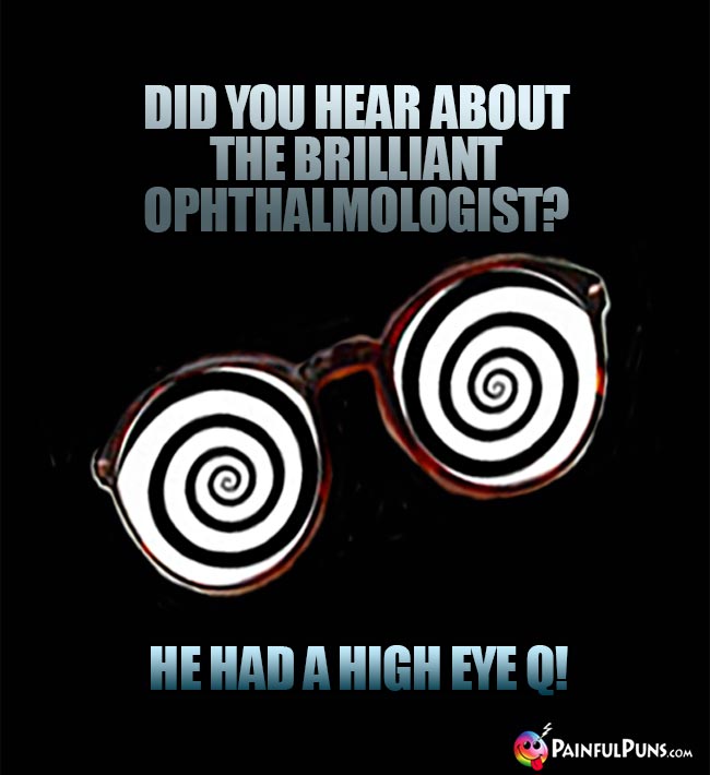 Did you hear about the brillian ophthalmologist? He had a high Eye Q!