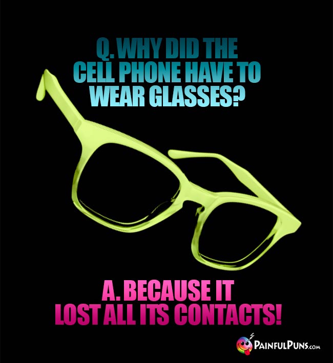 Q. Why did the cell phone have to wear glasses? A. Because it lost all its contacts!