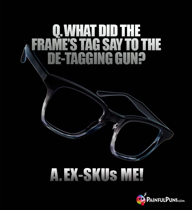 Q. What did the frame's tag say to the de-tagging gun? A. Ex-SKUs me!