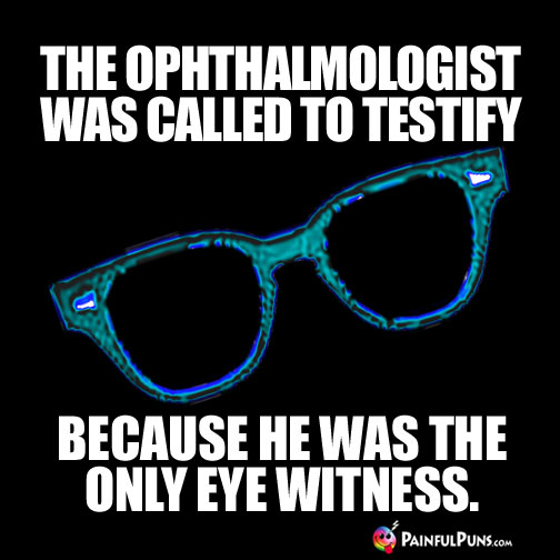 The ophthalmologist was called to testify because he was the only eye witness.
