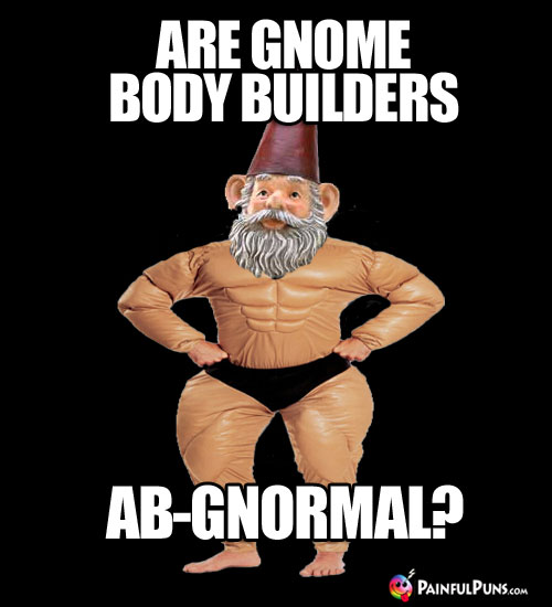 Are gnome body builders ab-gnormal?