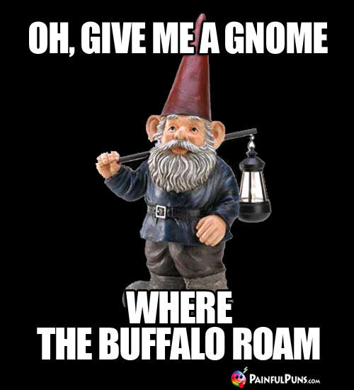 Oh, give me a gnome where the buffalo roam