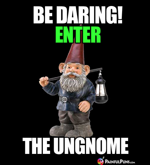 Be Daring! Enter the UnGnome