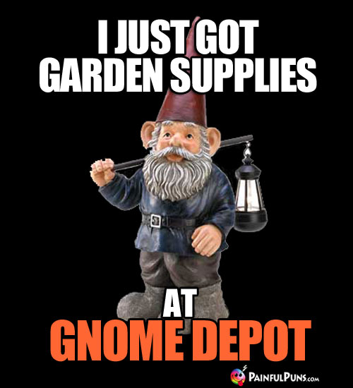 I Just Got Garden Supplies at Gnome Depot.