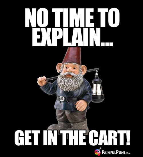 No time to explain... Get in the cart!