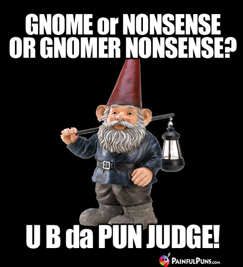 Gnome or nonsense or gnomer nonsense? U B da Pun Judge!