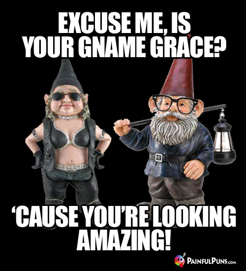 Excuse me, is your gname Grace? 'Cause you're looking amazing!