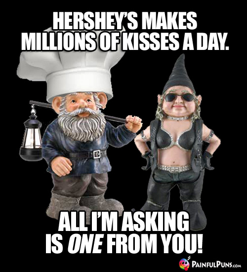 Hershey's makes millions of kisses a day. All I'm asking is ONE from you!