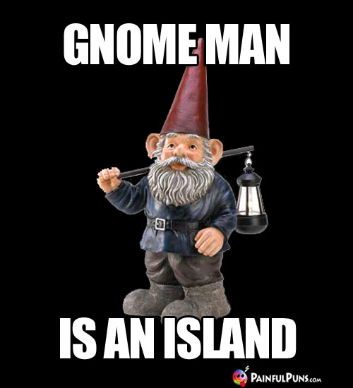 Gnome Man is an Island.