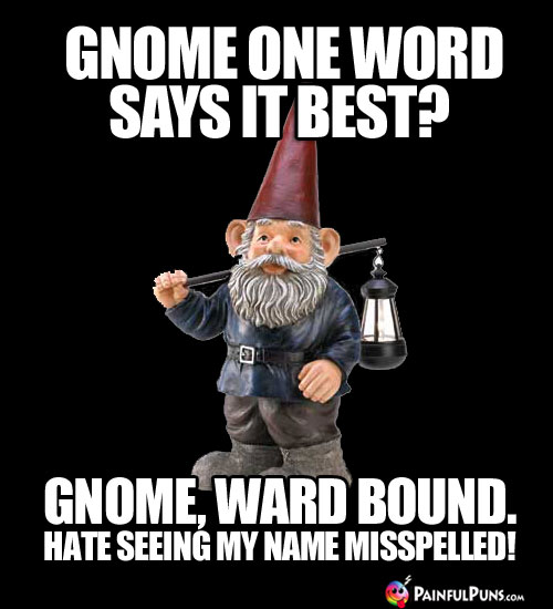 Gnome one word says it best? Gnome, Ward Bound. Hate seeing my name misspelled!