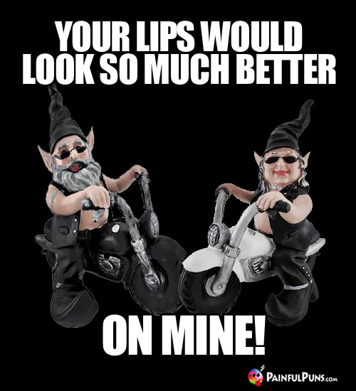 Your lips would look so much better on mine!