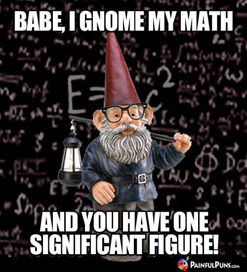 Babe, I gnome my math and you have one significant figure!