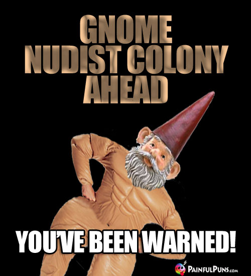 Scary Thought: Gnome Nudist Colony Ahead. You've Been Warned!