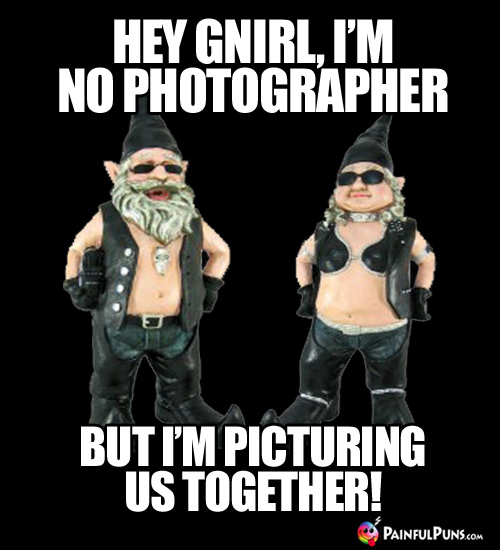 Hey Gnirl, I'm photographer, but I'm picturing us together!
