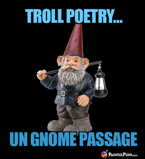 Troll Poetry... Un Gnome Passage