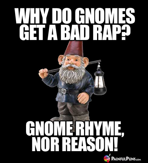 Why do gnomes get a bad rap? Gnome Rhyme, Nor Reason.