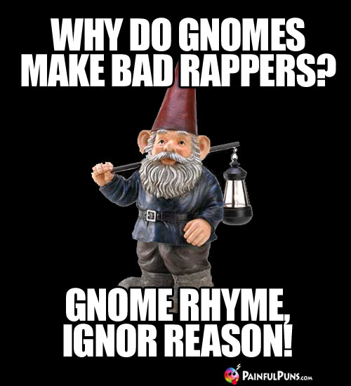 Why do gnomes make bad rappers? Gnome Rhyme, Ignor Reason!