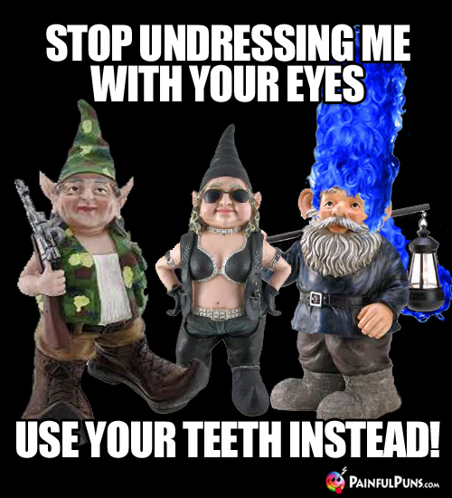 Painful Pick-Up Line: Stop undressing me with your eyes; use your teeth instead!