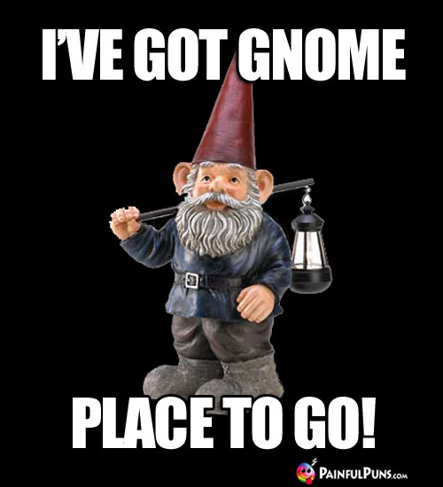 I've Got Gnome Place to Go!