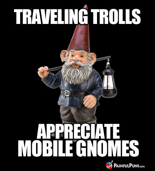 Traveling Trolls Appreciate Mobile Gnomes