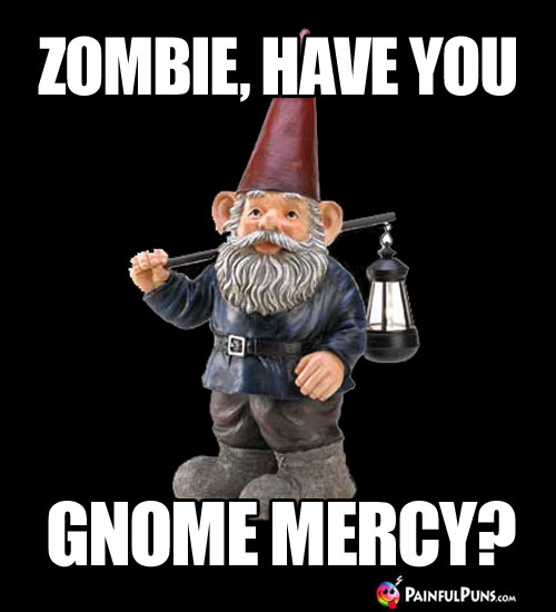 Zombie, have you gnome mercy?
