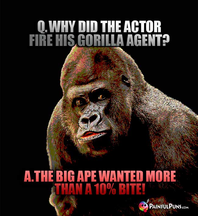 Q. Why did the actor fire his gorilla agent? A. The big ape wanted more than a 10% bite. 