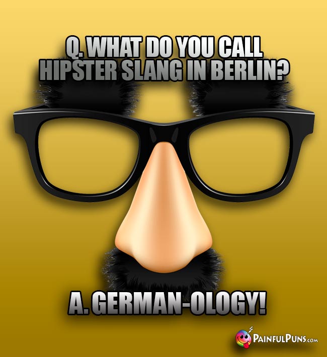 Q. What do you call hipster slang in Berlin? A. German-ology!