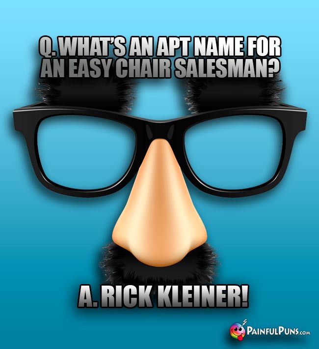 Q. What's an apt name for an easy chair salesman? A. Rick Kleiner!
