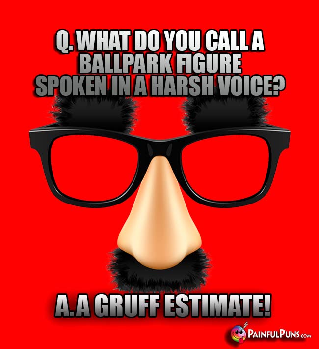 Q. What do you call a ballpark figure spoken in a harsh voice? A. A gruff estimate!