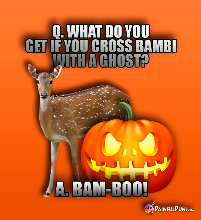 Q. What do you get if you cross Bambi with a ghost? A. Bam-Boo!