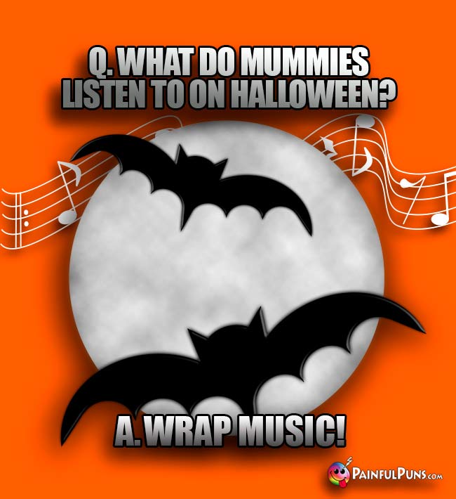 Q. What do mummies listen to on Halloween? A. Wrap music!