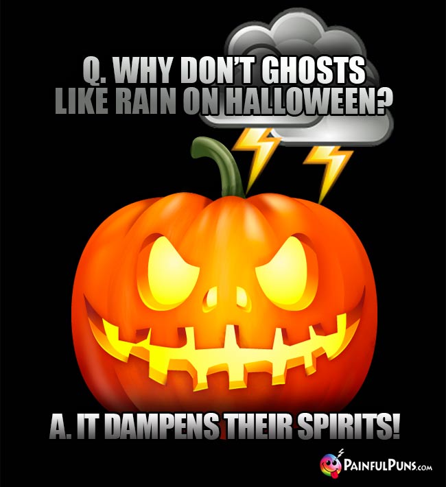 Q. Why don't ghosts like rain on Halloween? A. It dampens their spirits!