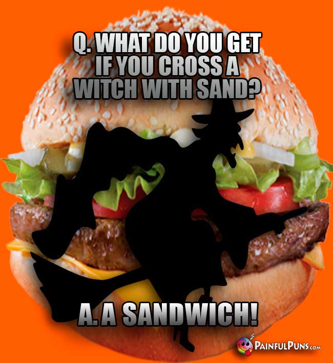 Q. What do you get if you cross a witch with sand? A. A sandwich!