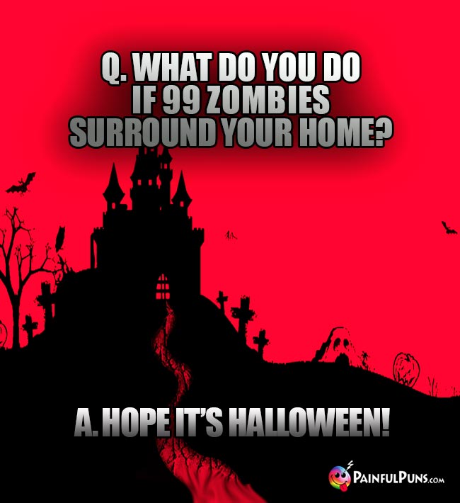 Q. What do you do if 99 zombies surround your home? A. Hope it's Halloween!