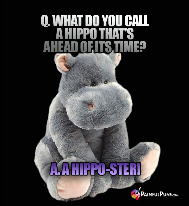 Q. What do you call a hippo that's ahead of its time A. A Hippo-ster!