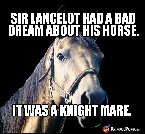 Sir Lancelot had a bad dream about his horse. It was a knight mare.