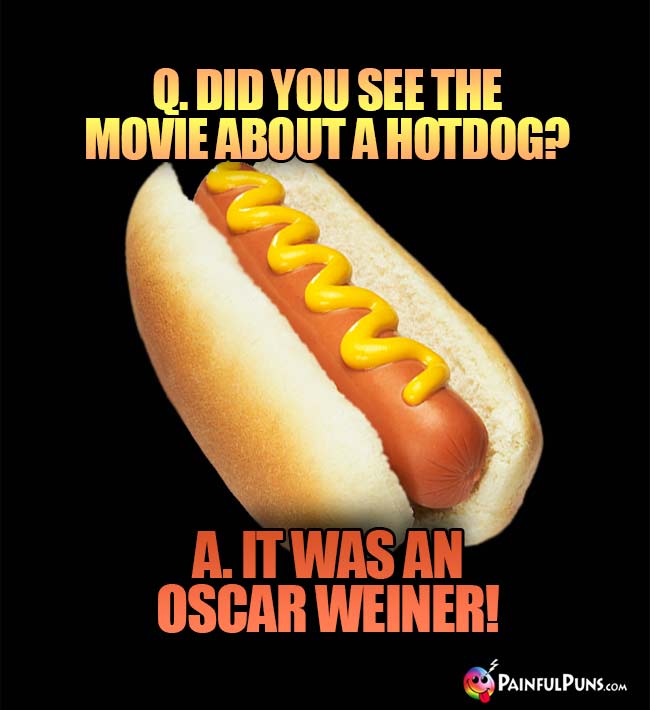 Q. Did you see the movie about a hotdog? A. It was an Oscar Weiner!