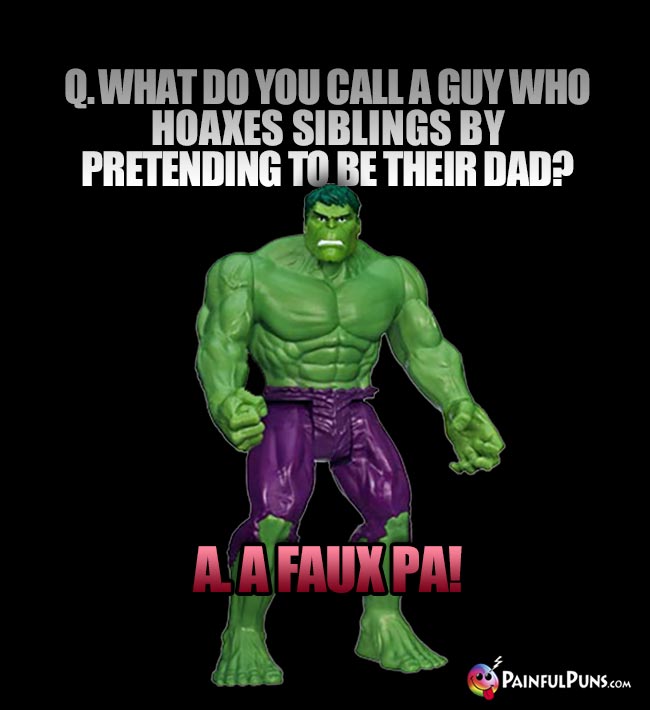 Q. What do you call a guy sho hoaxes siblings by pretending to be heir dad? A. A faux pa!