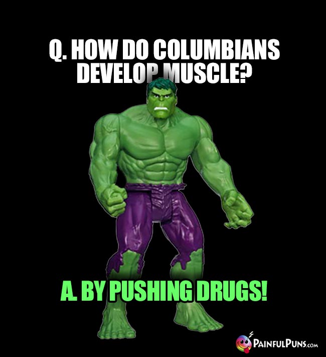 Hulk Asks: How do Columbians develop muscle? A. By pushig drugs!