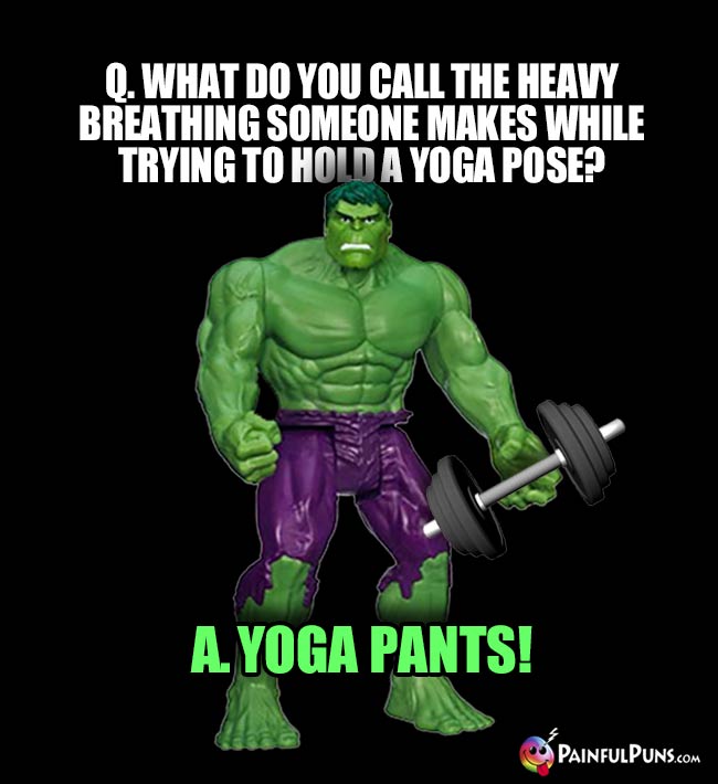 Hulk Asks: What do you call the heavy breathing someone makes while trying to hold a yoga pose? A. Yoga Pants!