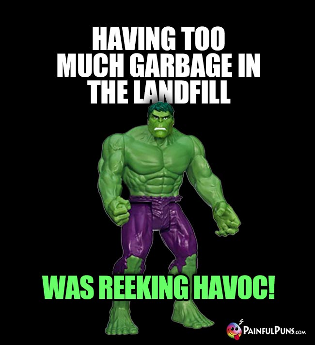 Hulk Says: Having too much garbage in the lanfill was reeking havoc!