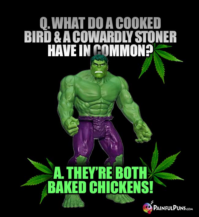 Hulk Asks: What do a cooked bird & a cowardly stoner have in common? A. They're both baked chickens!