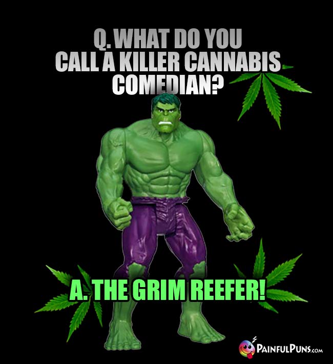 Hulk Asks: What do you call a killer cannabis comedian? A. The Grim Reefer!
