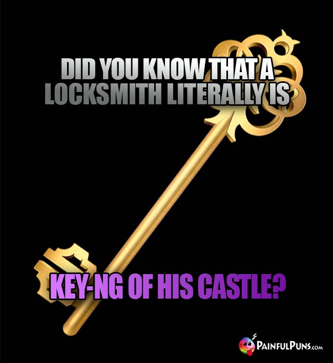 Did you know that a locksmith literally is Key-ng of his castle!