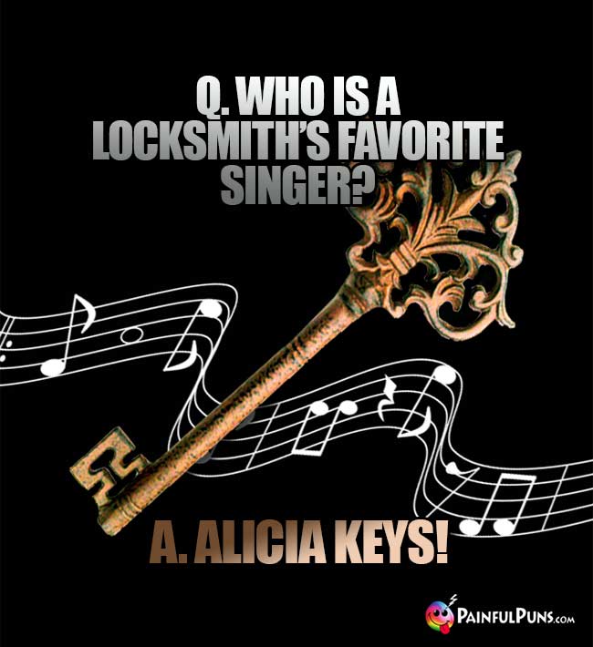 Q. Who is a lockmith's favorite singer? A. Alicia Keys!