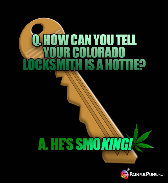 Q. How can you tell your Colorado locksmith is a hottie? A. He's Smo-King!