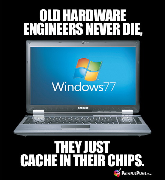 Old hardware engineers never die, they just cache in their chips.