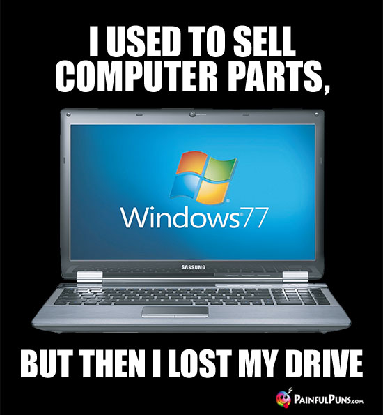 I used to sell computer parts, but then I lost my drive.